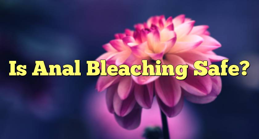 Is Anal Bleaching Safe?