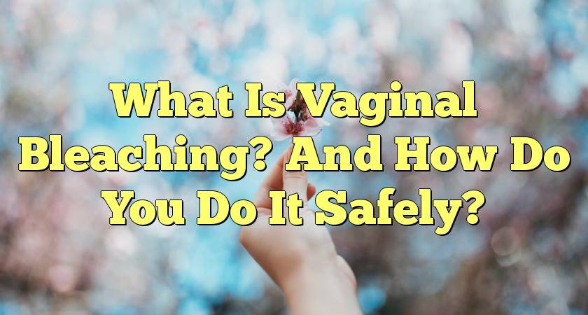What Is Vaginal Bleaching? And How Do You Do It Safely?